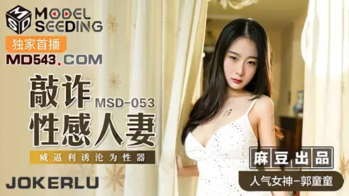 麻豆传媒映画.MSD053.郭童童.敲诈性感人妻.威逼利诱沦为性器