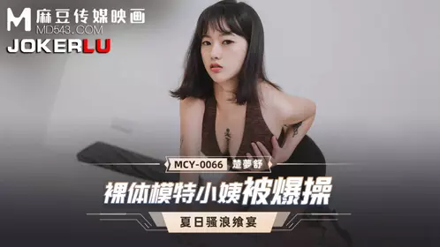MCY-0066 楚梦舒 夏日骚浪飨宴 裸体模特小姨被爆操 麻豆传媒映画