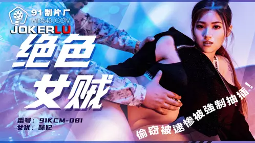 91制片厂・91KCM-081・绝色女贼偷窃被逮惨被强制抽插