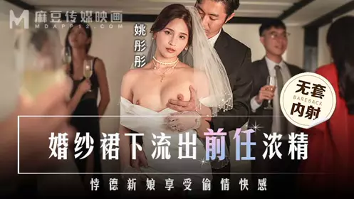 麻豆传媒映画・MD-0302・婚纱裙下流出前任浓精・悖德新娘享受偷情快感・姚彤彤