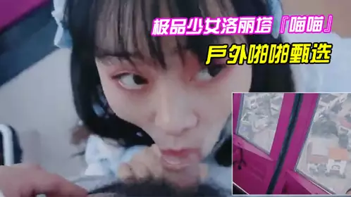 极品少女洛丽塔『喵喵』户外啪啪甄选口交啪啪无套中出
